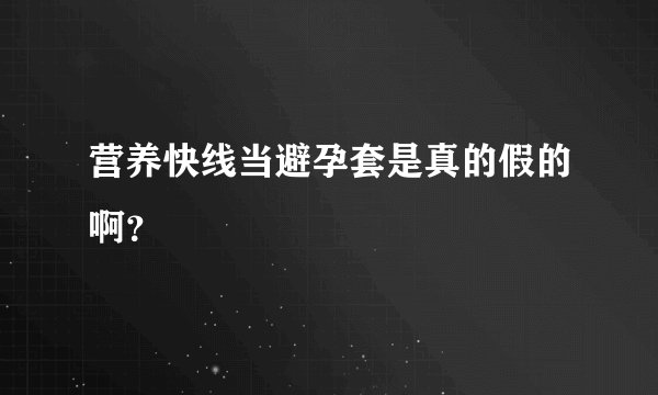 营养快线当避孕套是真的假的啊?