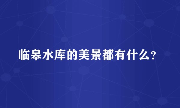 临皋水库的美景都有什么？