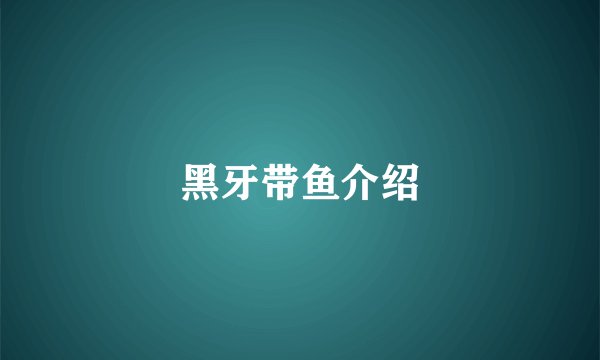 黑牙带鱼介绍