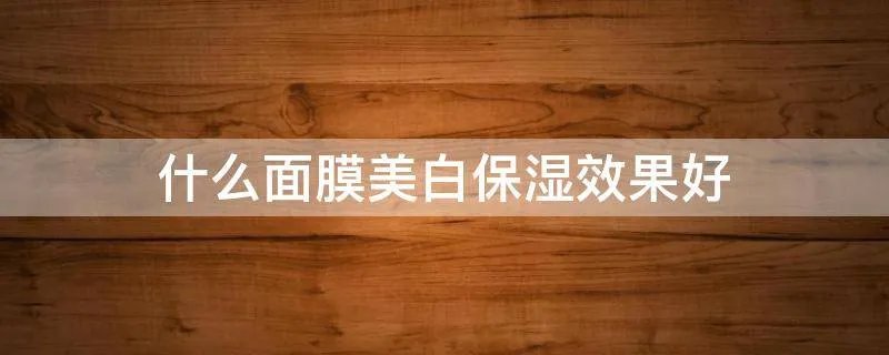 什么面膜美白保湿效果好