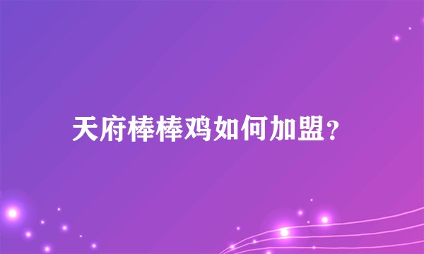天府棒棒鸡如何加盟？