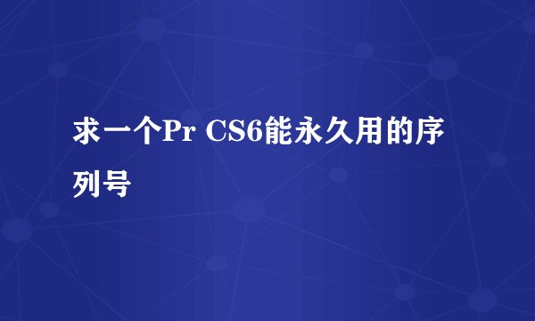求一个Pr CS6能永久用的序列号