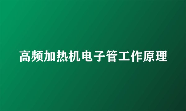 高频加热机电子管工作原理
