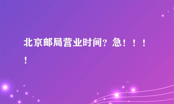 北京邮局营业时间？急！！！！