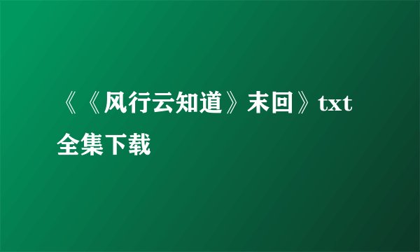 《《风行云知道》末回》txt全集下载