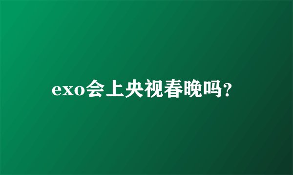 exo会上央视春晚吗？