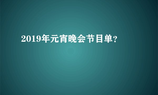 2019年元宵晚会节目单？