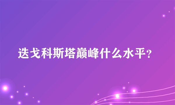 迭戈科斯塔巅峰什么水平？