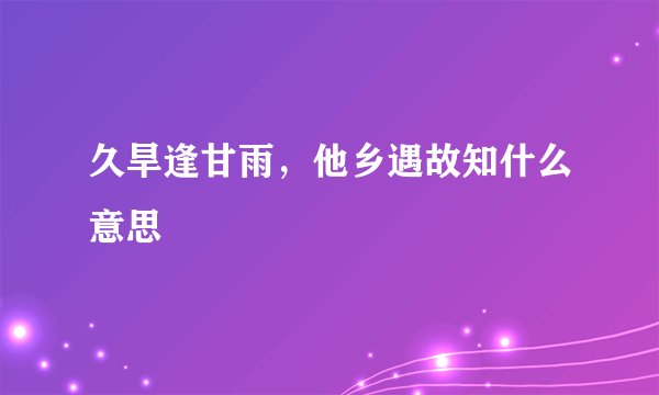久旱逢甘雨，他乡遇故知什么意思