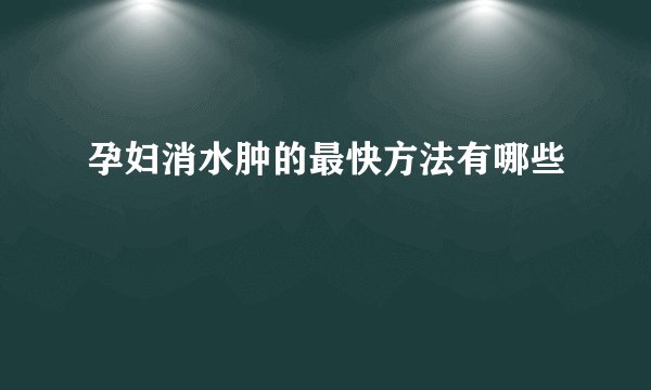 孕妇消水肿的最快方法有哪些