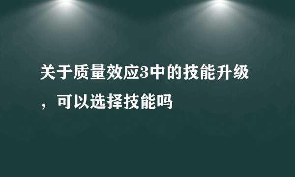 关于质量效应3中的技能升级，可以选择技能吗