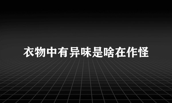 衣物中有异味是啥在作怪