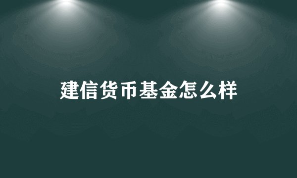 建信货币基金怎么样