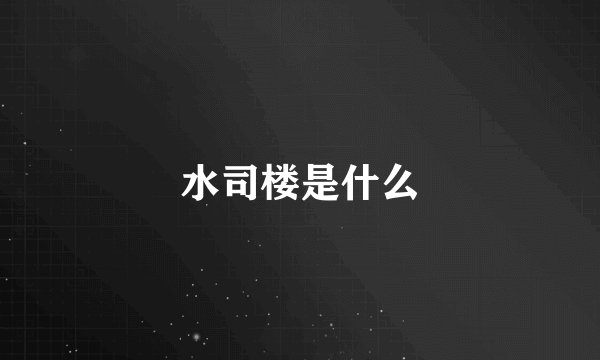 水司楼是什么