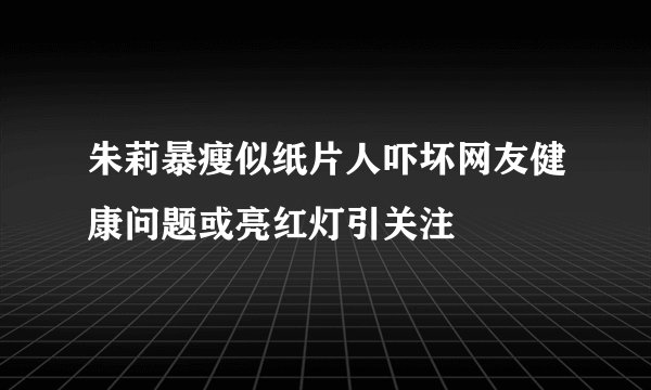 朱莉暴瘦似纸片人吓坏网友健康问题或亮红灯引关注
