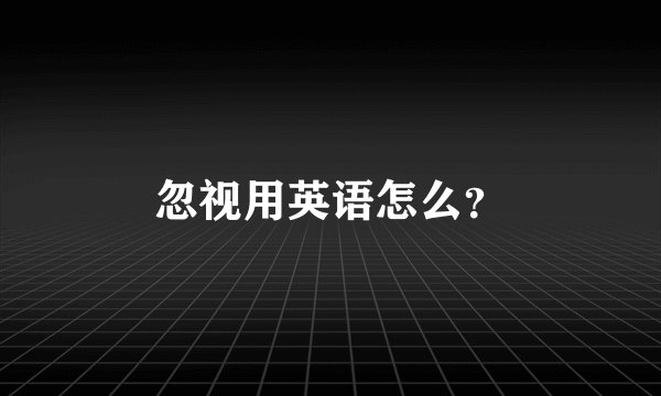 忽视用英语怎么?