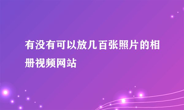有没有可以放几百张照片的相册视频网站