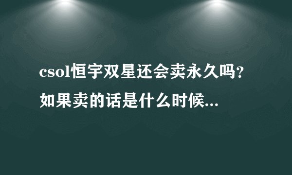 csol恒宇双星还会卖永久吗？如果卖的话是什么时候？多少钱呀？
