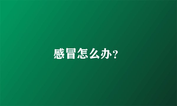感冒怎么办?
