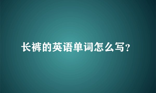 长裤的英语单词怎么写？