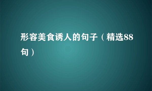 形容美食诱人的句子（精选88句）