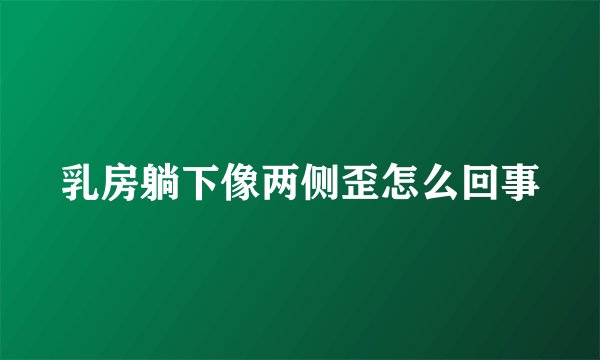 乳房躺下像两侧歪怎么回事