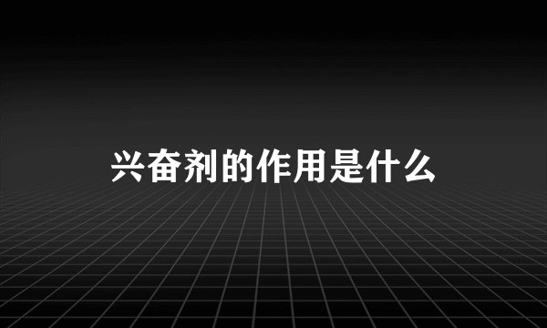 兴奋剂的作用是什么