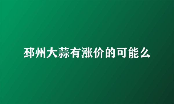 邳州大蒜有涨价的可能么