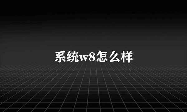 系统w8怎么样