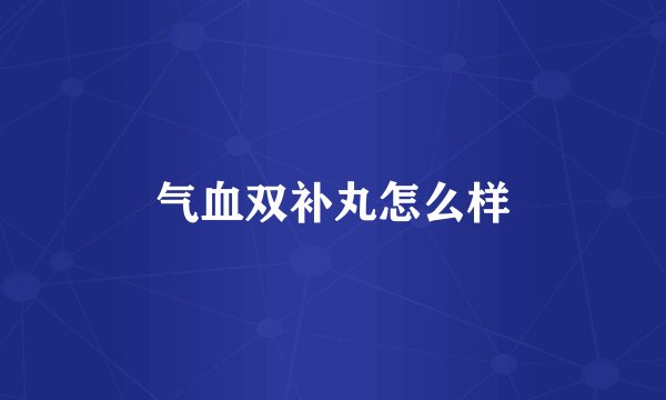 气血双补丸怎么样