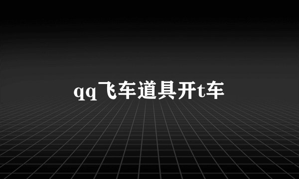 qq飞车道具开t车