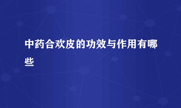 中药合欢皮的功效与作用有哪些