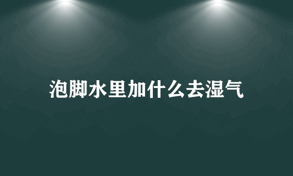 泡脚水里加什么去湿气