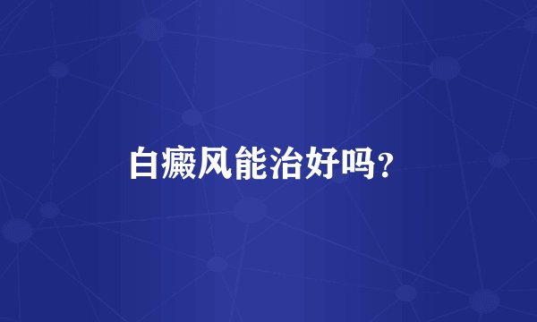 白癜风能治好吗?