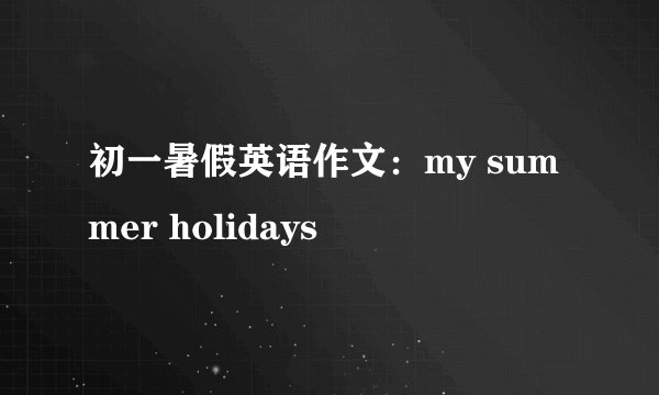 初一暑假英语作文：my summer holidays