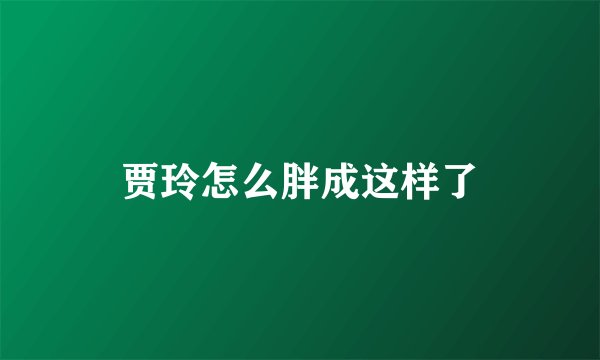 贾玲怎么胖成这样了