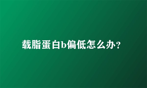 载脂蛋白b偏低怎么办？