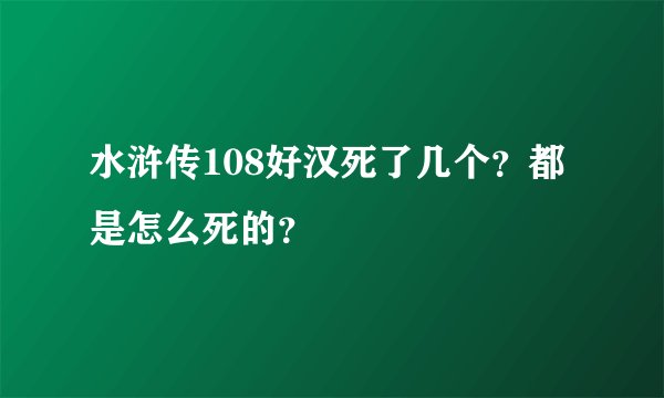 水浒传108好汉死了几个?都是怎么死的?