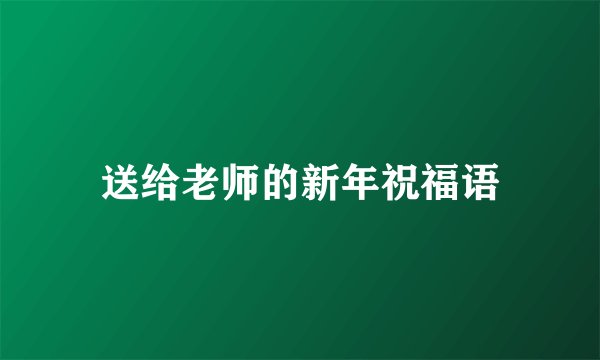 送给老师的新年祝福语