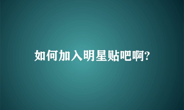 如何加入明星贴吧啊?