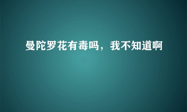 曼陀罗花有毒吗，我不知道啊
