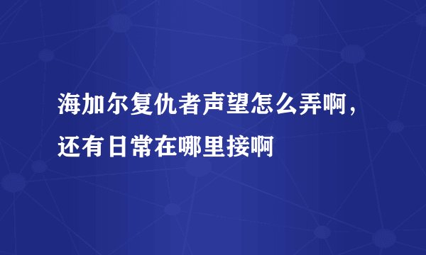 海加尔复仇者声望怎么弄啊，还有日常在哪里接啊