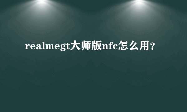 realmegt大师版nfc怎么用？