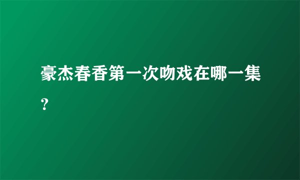 豪杰春香第一次吻戏在哪一集？