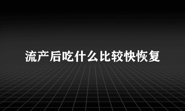 流产后吃什么比较快恢复