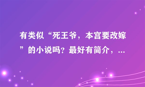有类似“死王爷，本宫要改嫁”的小说吗？最好有简介，只要回答就采纳