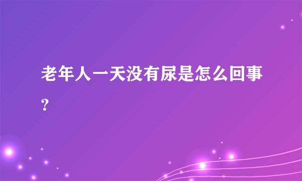 老年人一天没有尿是怎么回事？
