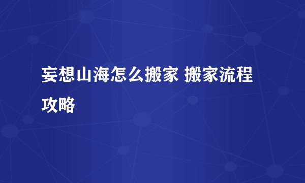 妄想山海怎么搬家 搬家流程攻略