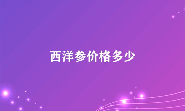 西洋参价格多少