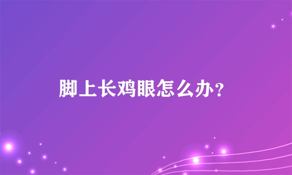 脚上长鸡眼怎么办？